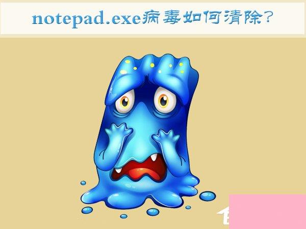 Win7如何清除notepad.exe病毒？notepad.exe病毒的清除方法