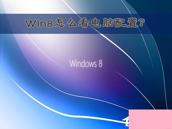 Win8怎么看电脑配置？Win8查看电脑配置的方法