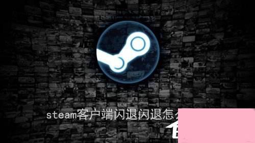 steam客户端闪退怎么解决？steam客户端闪退的两种解决办法