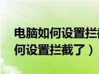 电脑如何设置拦截跳窗广告（电脑广告多 如何设置拦截了）