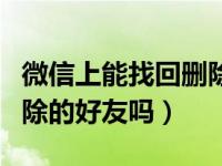 微信上能找回删除的好友吗（微信可以找回删除的好友吗）