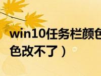 win10任务栏颜色更改不了（win10任务栏颜色改不了）