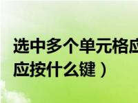 选中多个单元格应按什么键（选中多个单元格应按什么键）