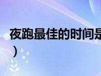 夜跑最佳的时间是几点（夜跑最佳时间是几点）