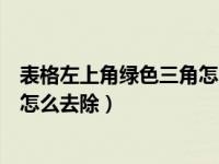 表格左上角绿色三角怎么批量消除（表格左上角绿色三角形怎么去除）