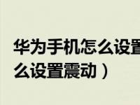 华为手机怎么设置闹钟震动（华为手机闹钟怎么设置震动）