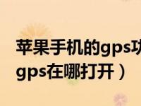 苹果手机的gps功能在哪里打开（苹果手机的gps在哪打开）