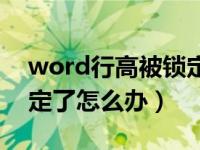 word行高被锁定了怎么办（word行高被锁定了怎么办）