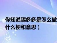 你知道趣多多是怎么做的吗抖音（抖音你喜欢吃趣多多吗是什么梗和意思）