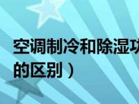 空调制冷和除湿功能的区别（空调除湿和制冷的区别）