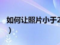 如何让照片小于20k（如何把照片变小于20K）