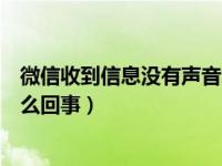 微信收到信息没有声音怎么回事（微信收到信息没有声音怎么回事）