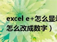 excel e+怎么显示准确数字（excel表格e 17怎么改成数字）