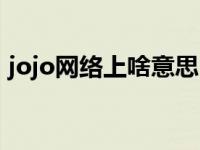 jojo网络上啥意思（jojo是什么意思什么梗）