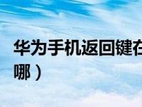 华为手机返回键在哪儿找（华为手机返回键在哪）