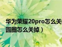 华为荣耀20pro怎么关闭白色圆圈（华为手机屏幕有个白色圆圈怎么关掉）