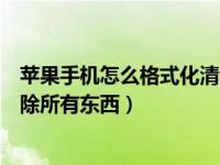 苹果手机怎么格式化清除所有东西（苹果手机怎么格式化清除所有东西）