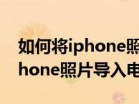 如何将iphone照片大量导入电脑（如何将iphone照片导入电脑）