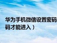 华为手机微信设置密码怎么设置（华为手机微信怎么设置密码才能进入）