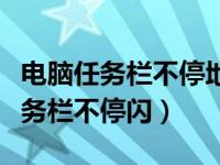 电脑任务栏不停地闪烁怎么解决（电脑下方任务栏不停闪）