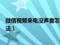 微信视频来电没声音怎么设置（微信来电没声音怎么设置方法）