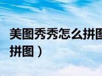 美图秀秀怎么拼图不会被吞掉（美图秀秀怎么拼图）
