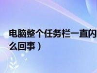 电脑整个任务栏一直闪烁怎么解决（电脑任务栏闪烁不停怎么回事）