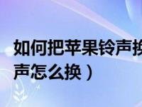 如何把苹果铃声换到新手机上（苹果手机换铃声怎么换）