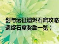 剑与远征遗烬石窟攻略视频（剑与远征遗烬石窟奖励有哪些遗烬石窟奖励一览）