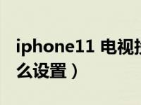 iphone11 电视投屏（iphone11投屏电视怎么设置）