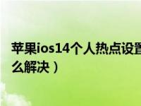 苹果ios14个人热点设置（苹果ios14系统个人热点不见了怎么解决）