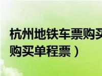 杭州地铁车票购买方式（杭州地铁怎么用手机购买单程票）