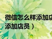 微信怎么样添加店员收款通知（微信收款怎么添加店员）