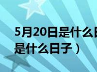 5月20日是什么日子农历4月初九（5月20日是什么日子）