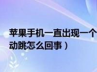 苹果手机一直出现一个蓝色框再跳（苹果手机蓝色框不停自动跳怎么回事）