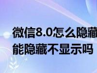 微信8.0怎么隐藏微信号只显示昵称（微信号能隐藏不显示吗）