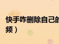 快手咋删除自己的视频（快手咋删除自己的视频）