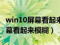 win10屏幕看起来模糊是什么原因（win10屏幕看起来模糊）