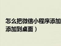 怎么把微信小程序添加电脑桌面（微信电脑端怎么将小程序添加到桌面）