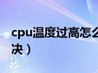 cpu温度过高怎么解决（cpu温度过高怎么解决）