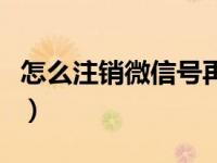 怎么注销微信号再重新注册（怎么注销微信号）