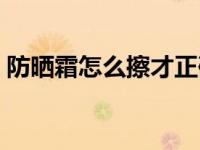 防晒霜怎么擦才正确（防晒霜怎么用才正确）