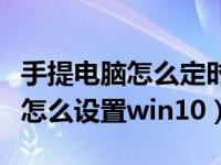 手提电脑怎么定时关机win10（电脑定时关机怎么设置win10）