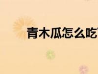 青木瓜怎么吃下奶（青木瓜怎么吃）