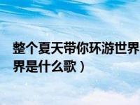 整个夏天带你环游世界这是什么歌（整个夏天想和你环游世界是什么歌）