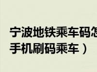 宁波地铁乘车码怎么改手机（宁波地铁怎么用手机刷码乘车）