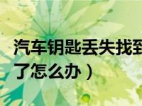 汽车钥匙丢失找到了怎么办（汽车的副钥匙丢了怎么办）