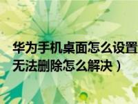 华为手机桌面怎么设置无法删除（华为手机桌面多余的页面无法删除怎么解决）