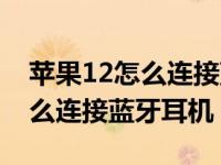 苹果12怎么连接蓝牙耳机老是响（苹果12怎么连接蓝牙耳机）