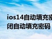 ios14自动填充密码设置（苹果ios14怎么关闭自动填充密码）